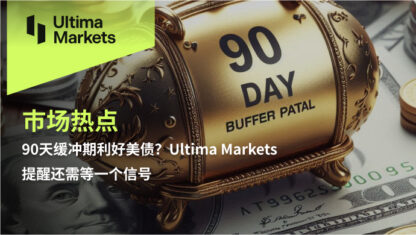 90天缓冲期利好美债？Ultima Markets提醒还需等一个信号