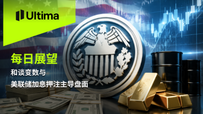 和谈变数与美联储加息押注主导盘面